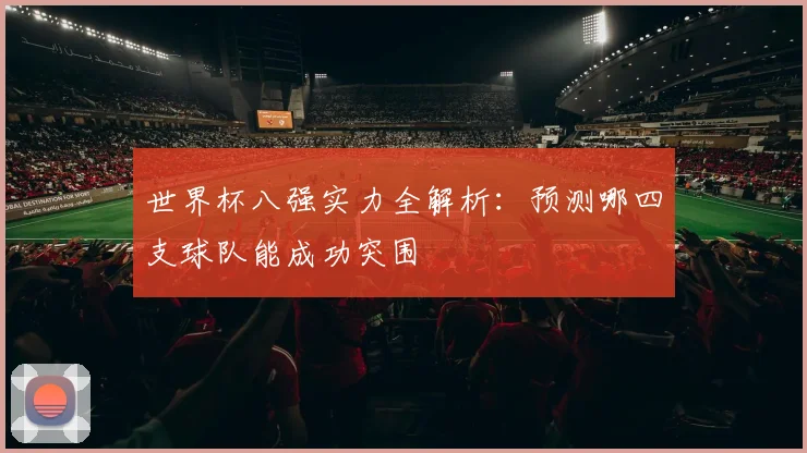 世界杯八强实力全解析：预测哪四支球队能成功突围